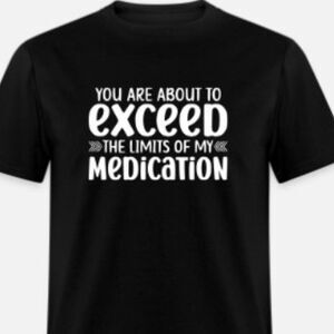 You are about to exceed the limits of my medication